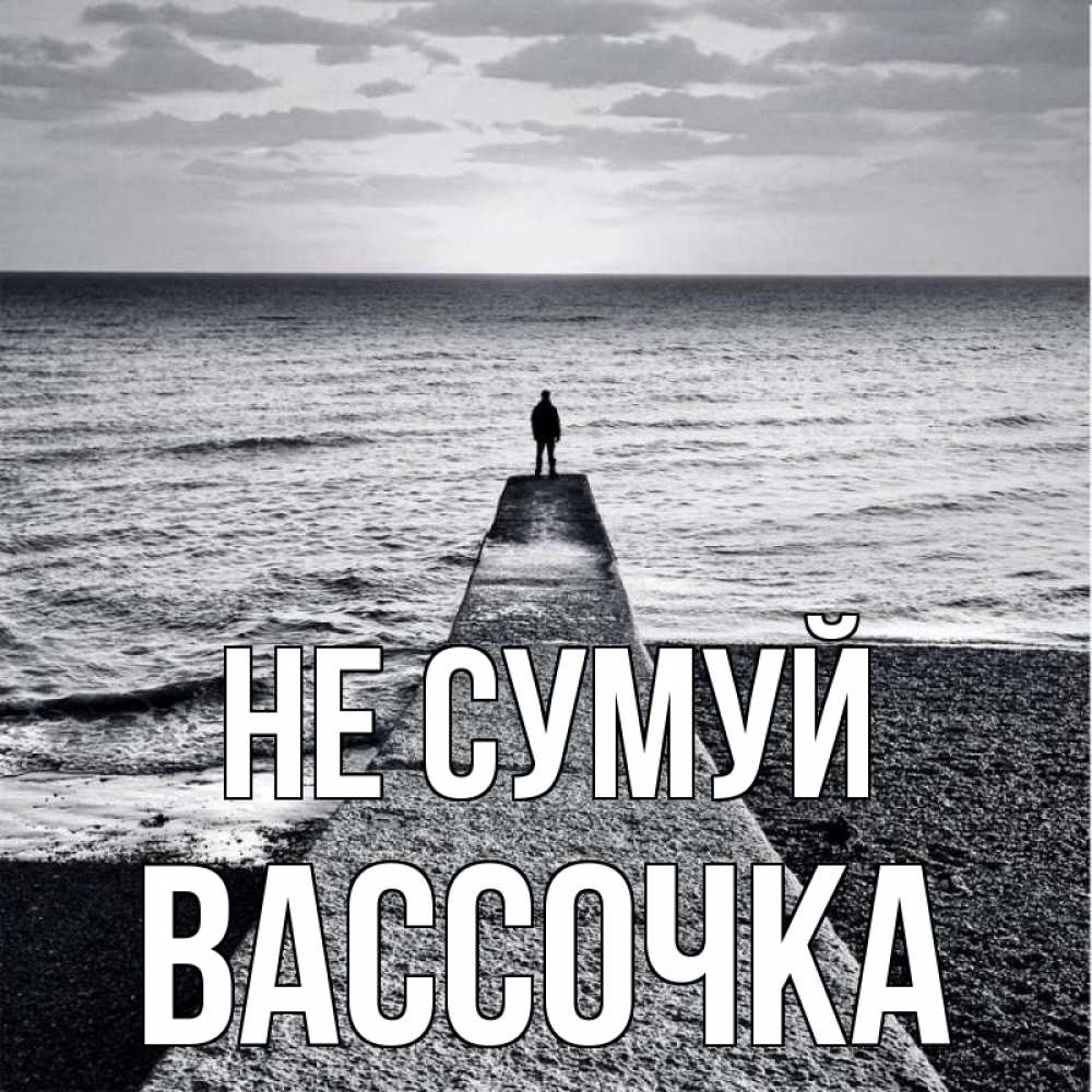 Открытка на каждый день з підписом, Вассочка Не сумуй море Прикольна листівка з побажанням онлайн скачати безкоштовно 