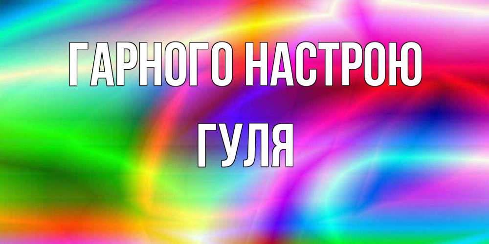 Открытка на каждый день з підписом, Гуля Гарного настрою радуга Прикольна листівка з побажанням онлайн скачати безкоштовно 