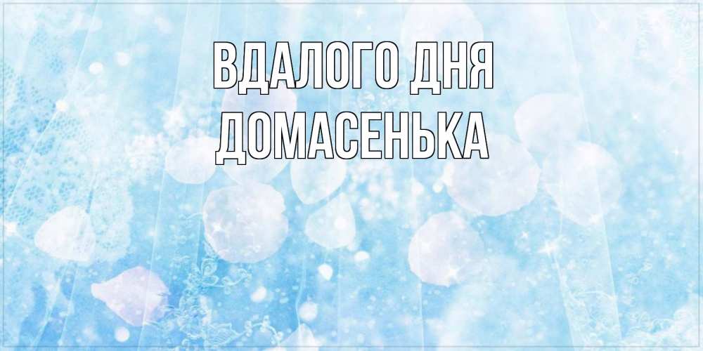 Открытка на каждый день з підписом, Домасенька Вдалого дня зимняя тема Прикольна листівка з побажанням онлайн скачати безкоштовно 