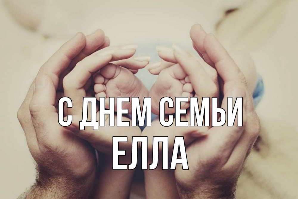 Открытка на каждый день з підписом, Елла С днем семьи Семья, малыш, руки Прикольна листівка з побажанням онлайн скачати безкоштовно 