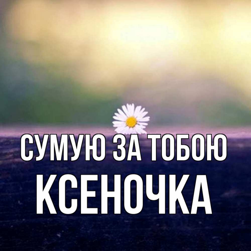 Открытка на каждый день з підписом, Ксеночка Сумую за тобою приходи в гости Прикольна листівка з побажанням онлайн скачати безкоштовно 