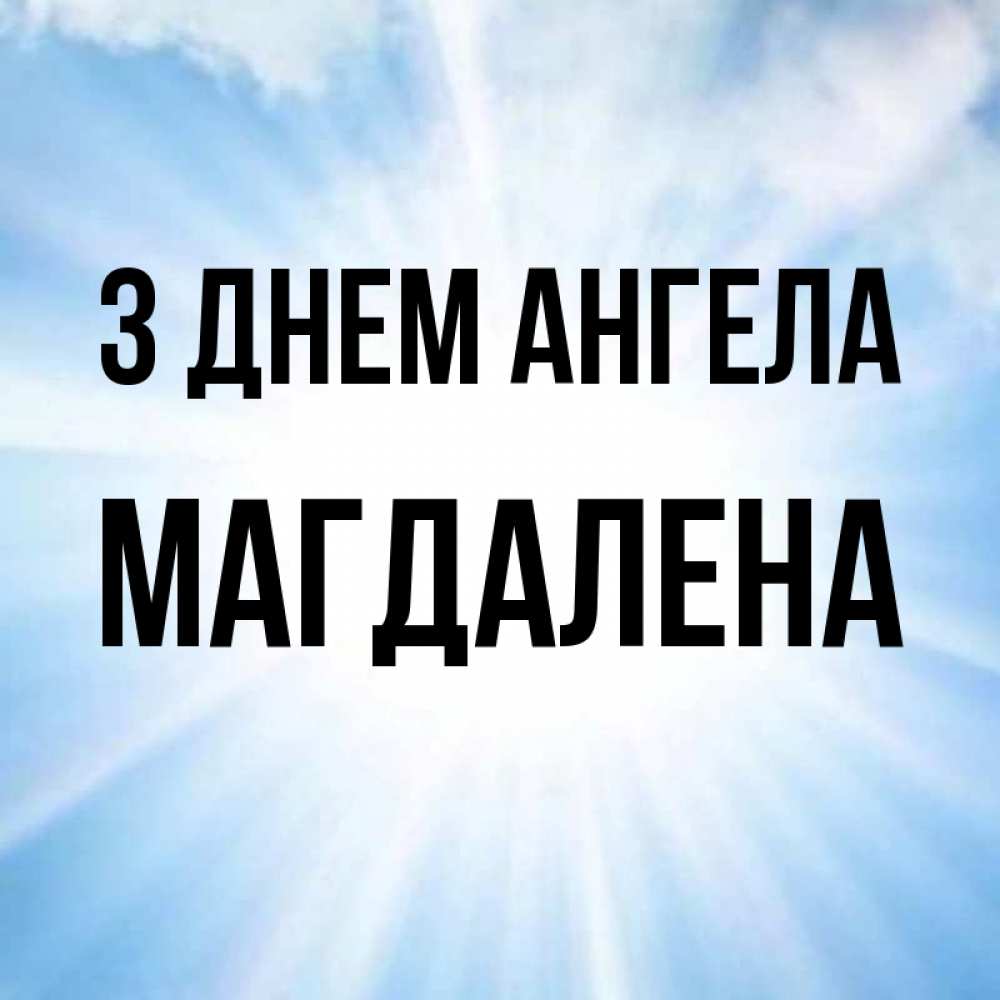 Открытка на каждый день з підписом, Магдалена З Днем ангела свет небесный Прикольна листівка з побажанням онлайн скачати безкоштовно 