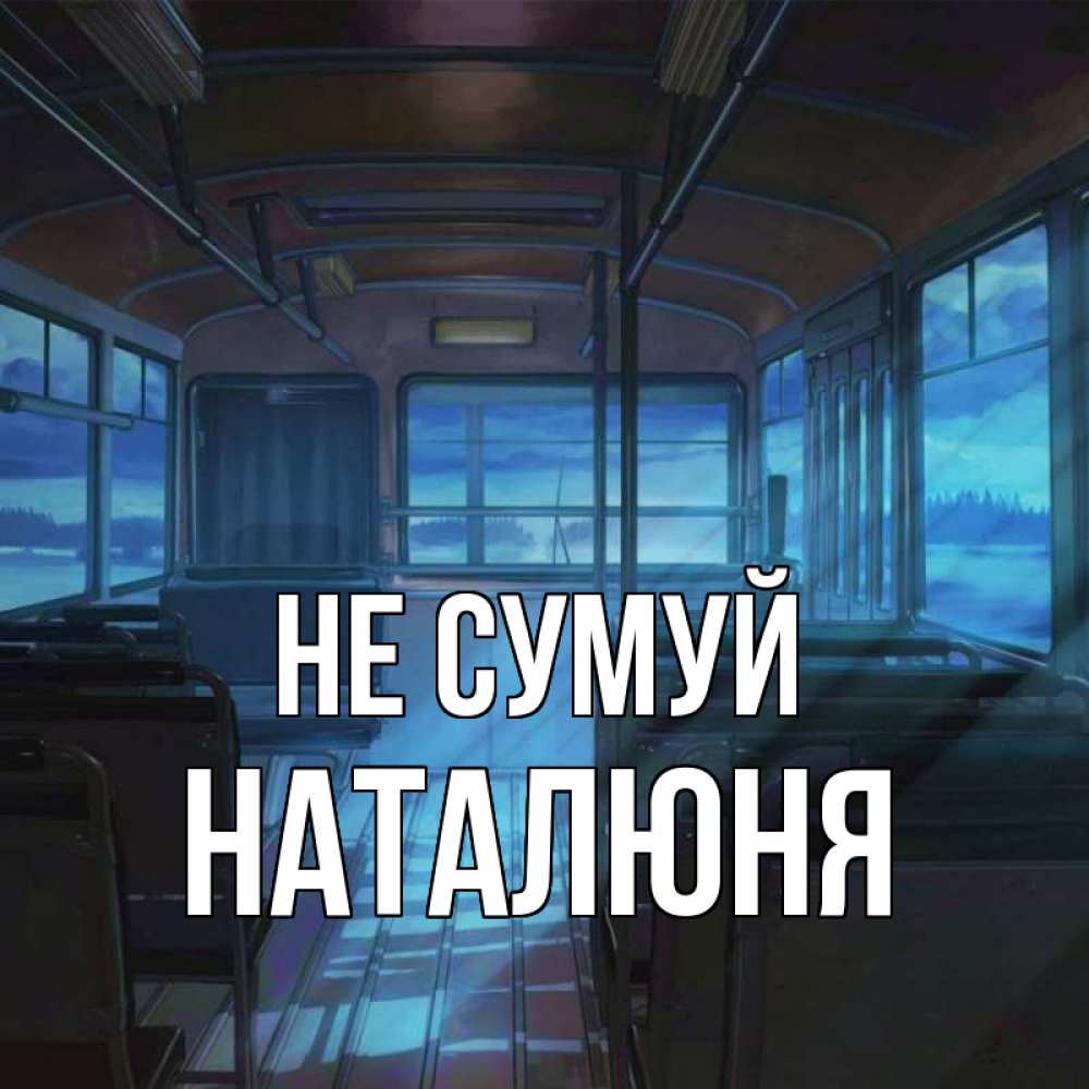 Открытка на каждый день з підписом, Наталюня Не сумуй страшилка Прикольна листівка з побажанням онлайн скачати безкоштовно 