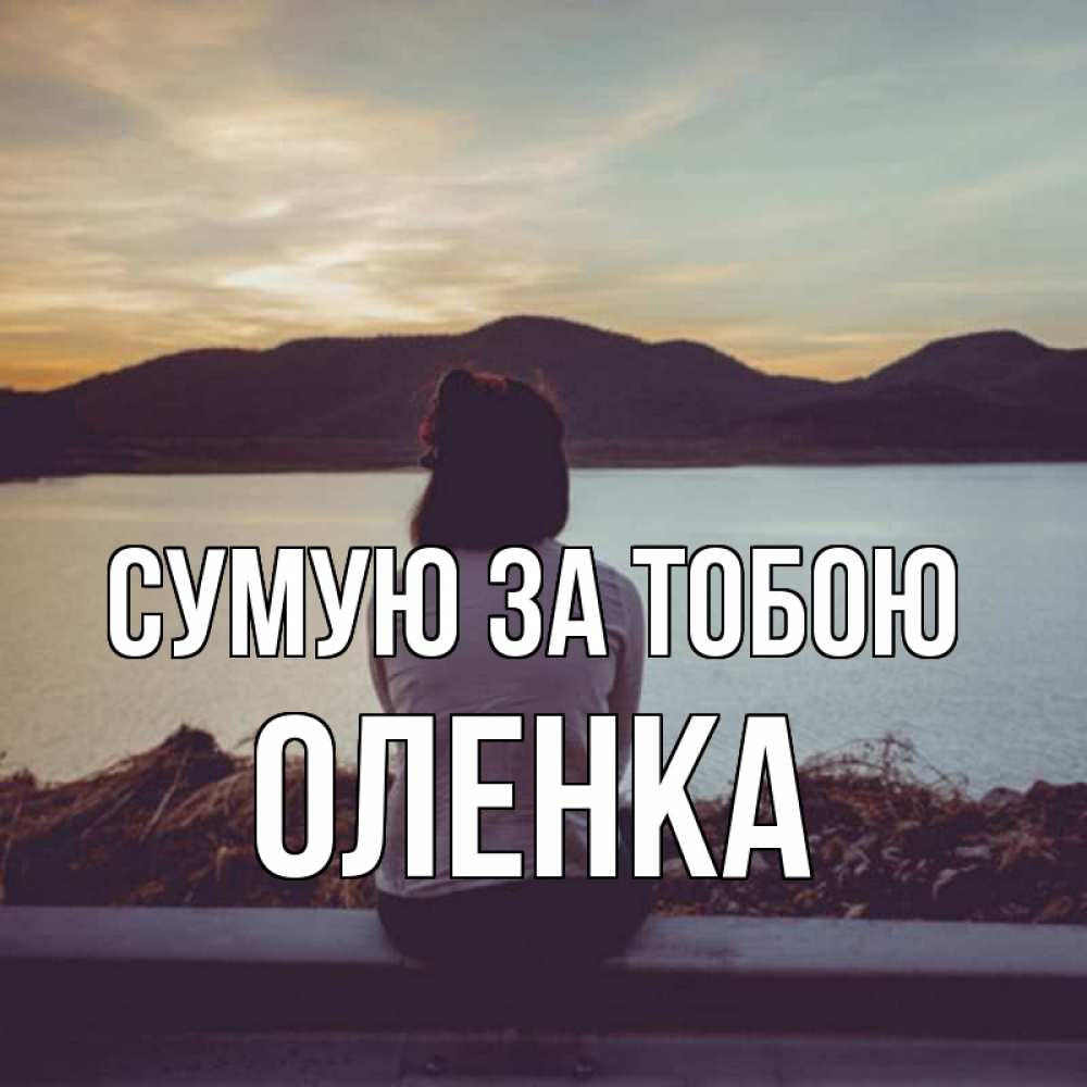 Открытка на каждый день з підписом, Оленка Сумую за тобою я уже соскучилась Прикольна листівка з побажанням онлайн скачати безкоштовно 