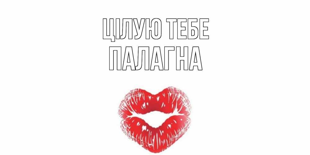 Открытка на каждый день з підписом, Палагна Цілую тебе поцелуй Прикольна листівка з побажанням онлайн скачати безкоштовно 
