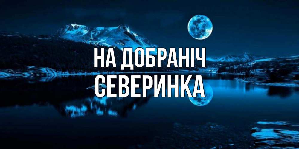 Открытка на каждый день з підписом, Северинка На добраніч луна, озеро, горы Прикольна листівка з побажанням онлайн скачати безкоштовно 