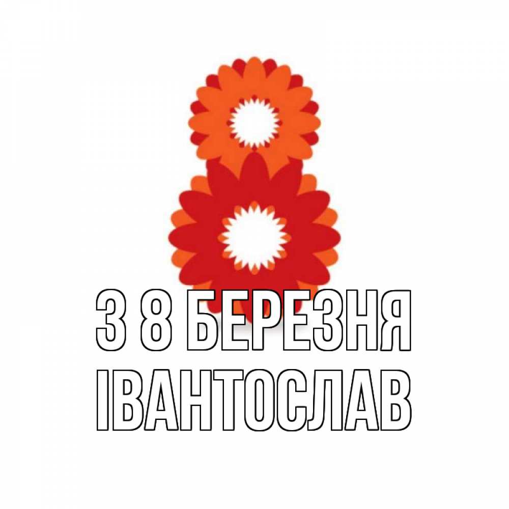 Открытка на каждый день з підписом, Івантослав З 8 БЕРЕЗНЯ восьмерка из лепестков Прикольна листівка з побажанням онлайн скачати безкоштовно 