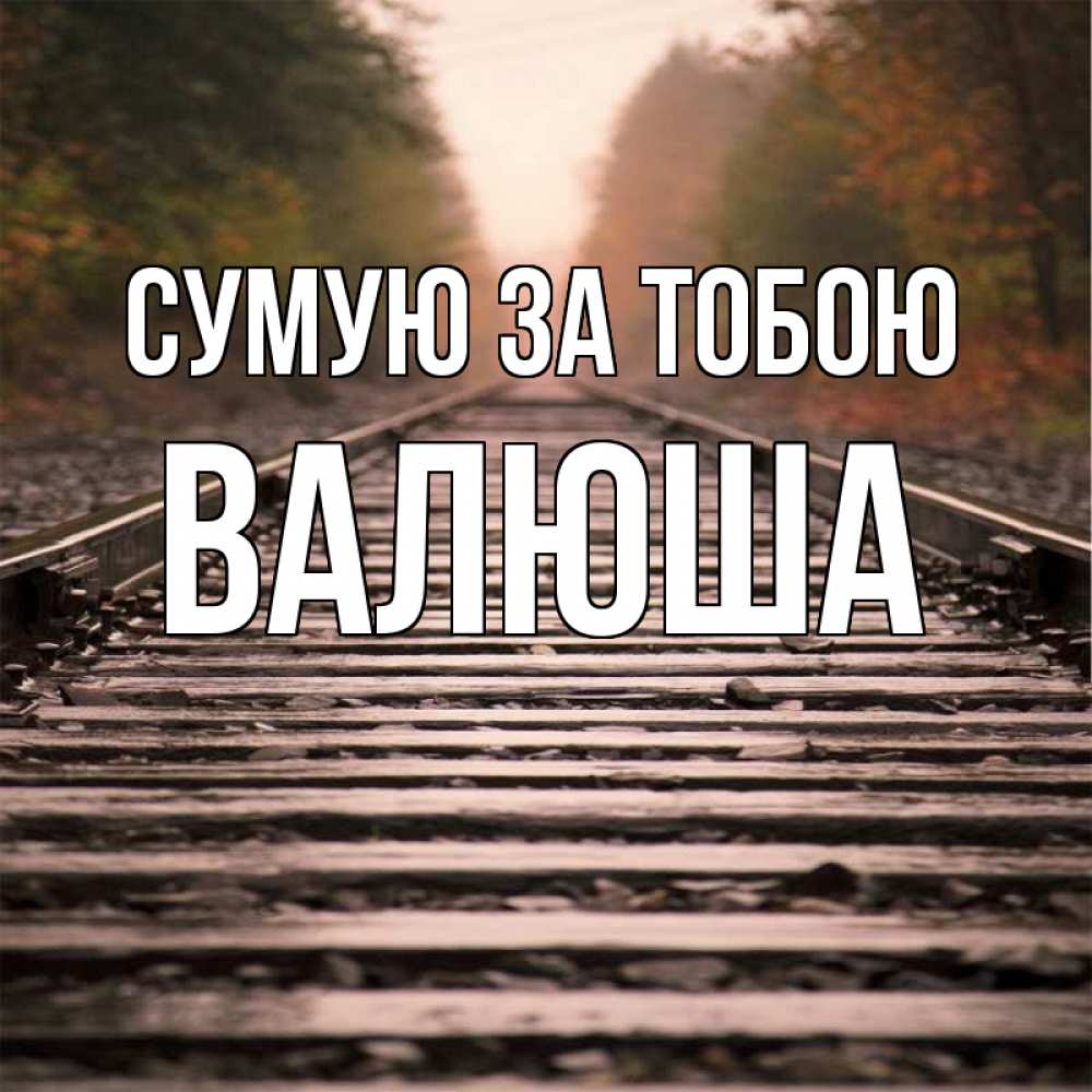 Открытка на каждый день з підписом, Валюша Сумую за тобою приезжай Прикольна листівка з побажанням онлайн скачати безкоштовно 
