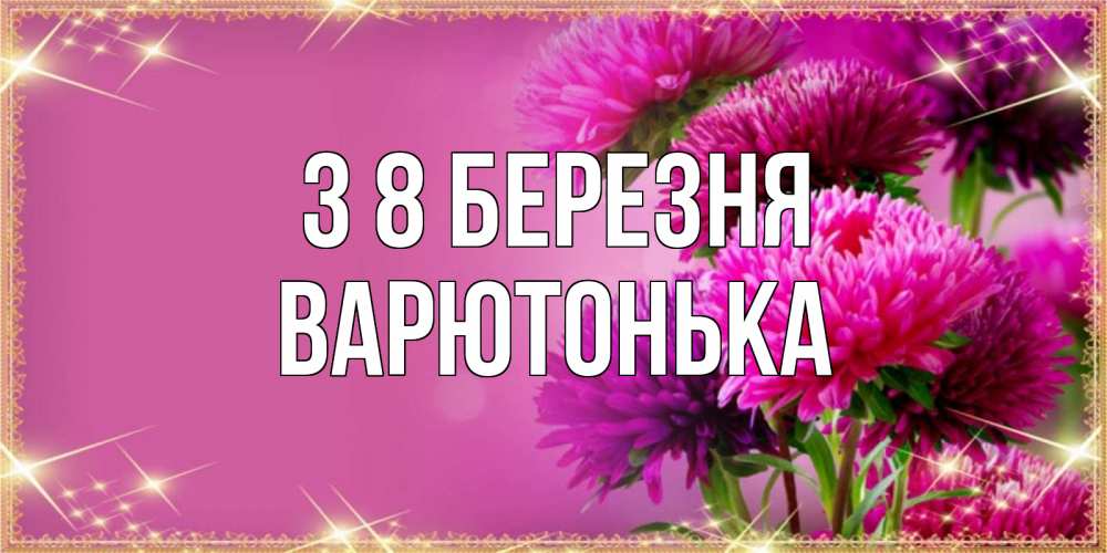 Открытка на каждый день з підписом, Варютонька З 8 БЕРЕЗНЯ садовые цветы на 8 марта Прикольна листівка з побажанням онлайн скачати безкоштовно 