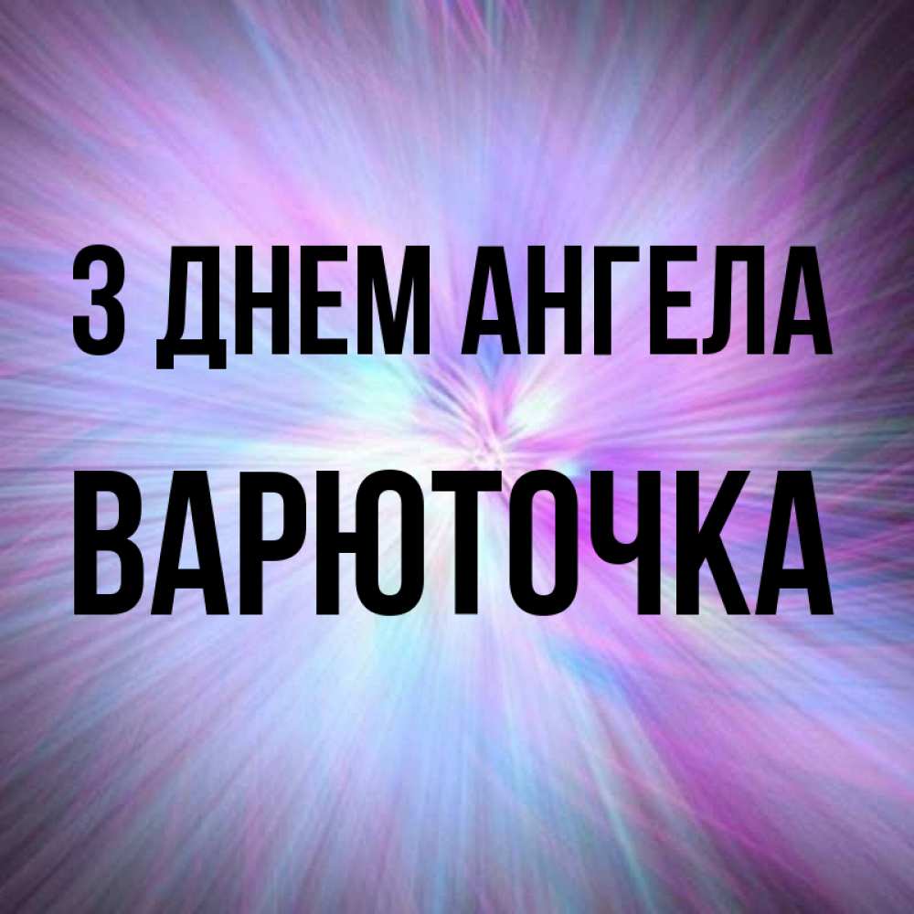 Открытка на каждый день з підписом, Варюточка З Днем ангела ангельский свет Прикольна листівка з побажанням онлайн скачати безкоштовно 
