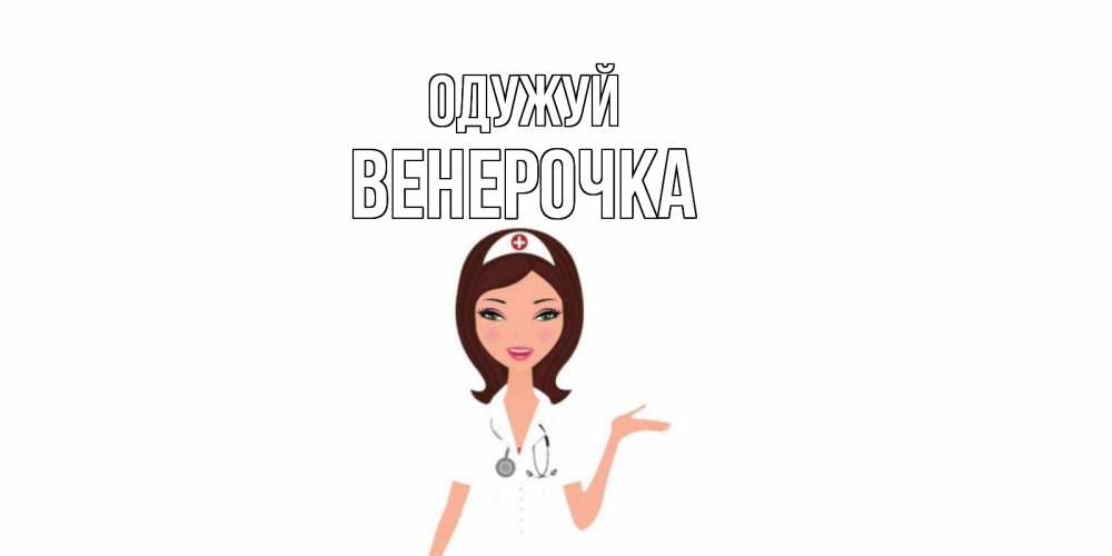 Открытка на каждый день з підписом, Венерочка Одужуй не болей с медсестрой Прикольна листівка з побажанням онлайн скачати безкоштовно 