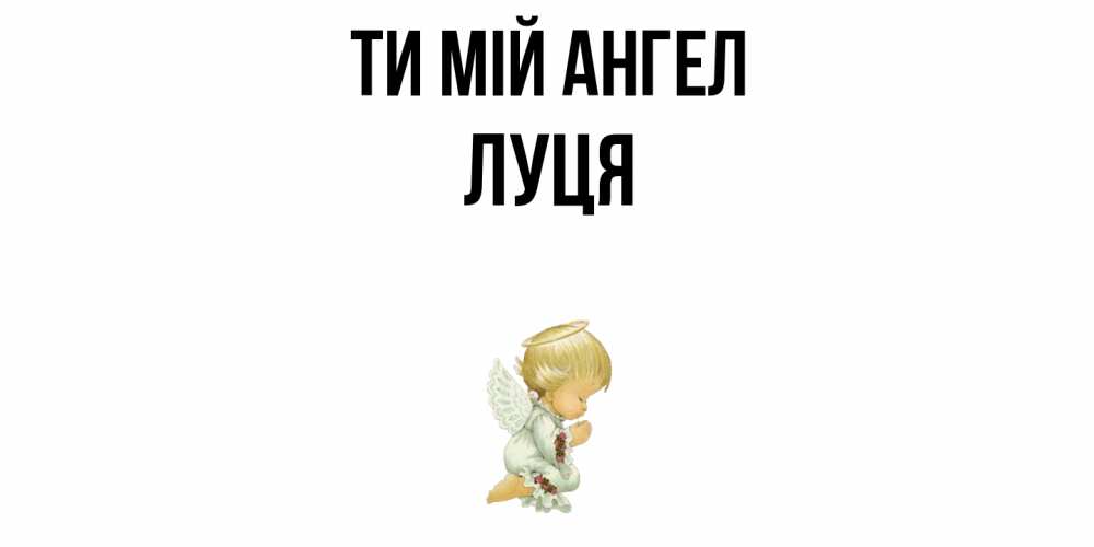 Открытка на каждый день з підписом, Луця Ти мій ангел ангел Прикольна листівка з побажанням онлайн скачати безкоштовно 