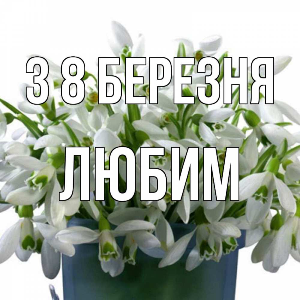 Открытка на каждый день з підписом, Любим З 8 БЕРЕЗНЯ цветы к международному женскому дню Прикольна листівка з побажанням онлайн скачати безкоштовно 