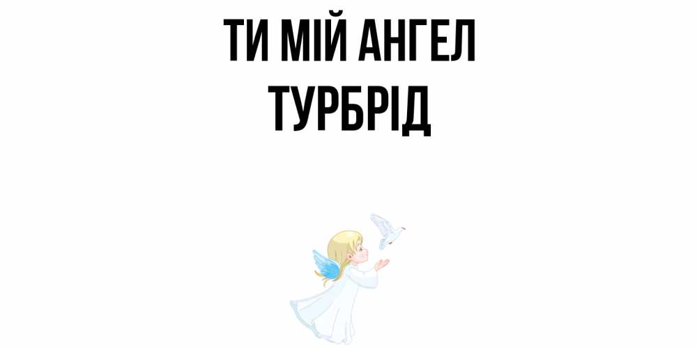 Открытка на каждый день з підписом, Турбрід Ти мій ангел ангел, голубь Прикольна листівка з побажанням онлайн скачати безкоштовно 