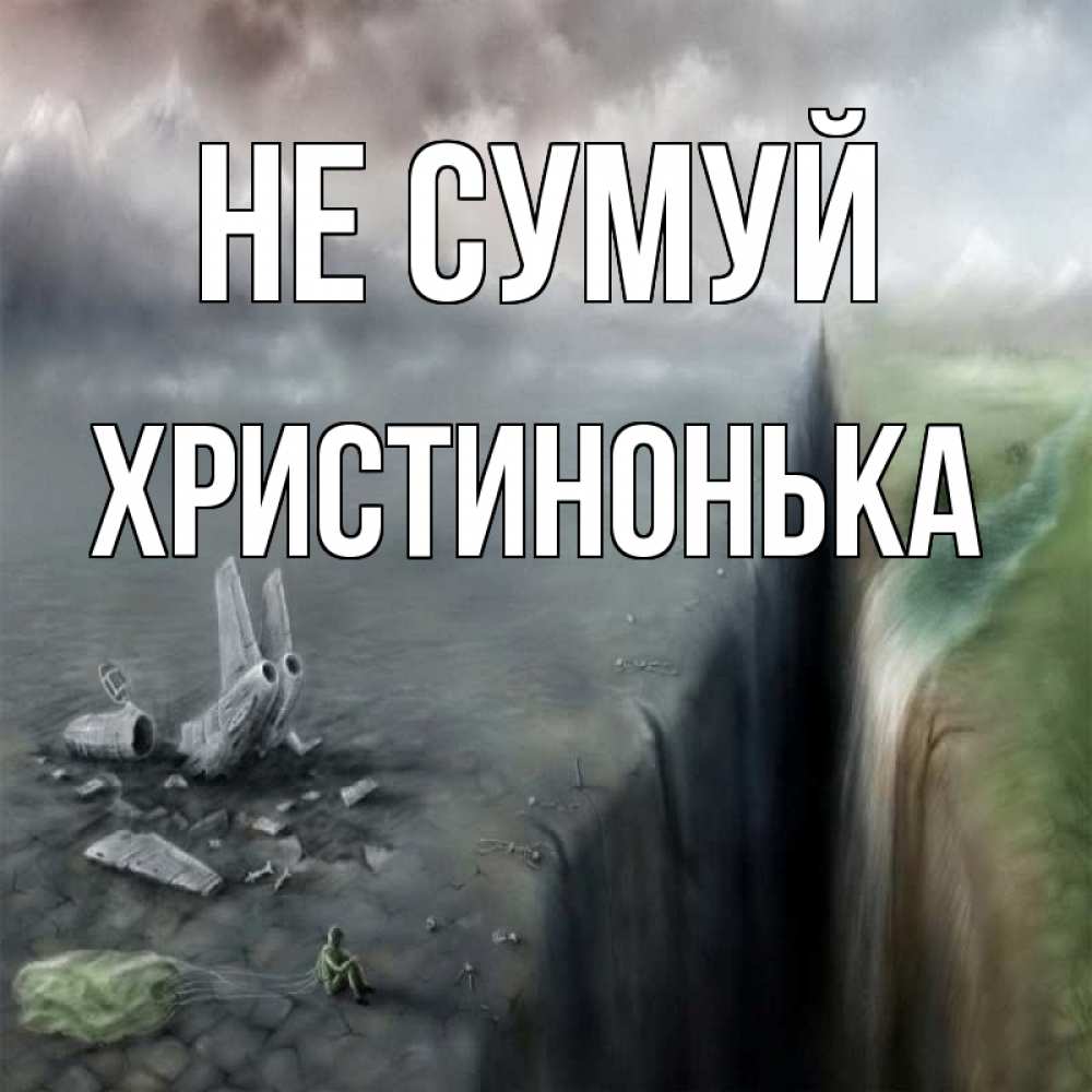 Открытка на каждый день з підписом, Христинонька Не сумуй все спаслись. Прикольна листівка з побажанням онлайн скачати безкоштовно 