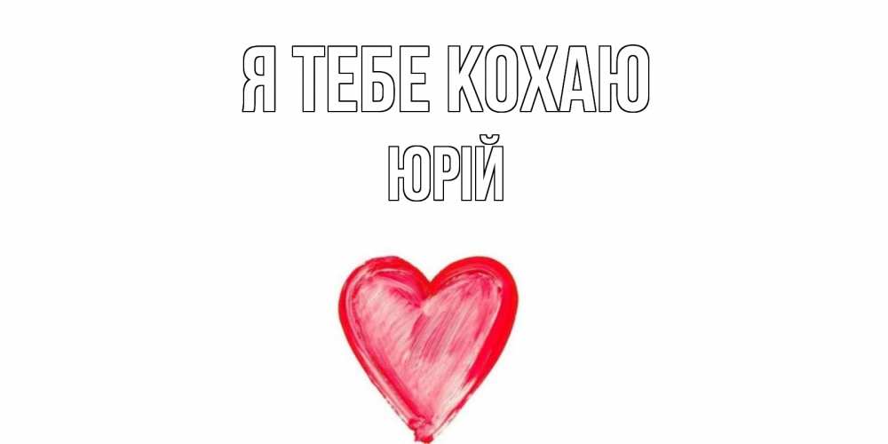 Открытка на каждый день з підписом, Юрій Я тебе кохаю сердце, рисунок Прикольна листівка з побажанням онлайн скачати безкоштовно 