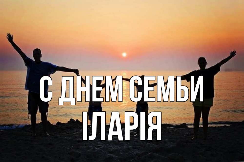 Открытка на каждый день з підписом, Іларія С днем семьи мама, папа, дети, дочка,сын, море, пляж, закат Прикольна листівка з побажанням онлайн скачати безкоштовно 