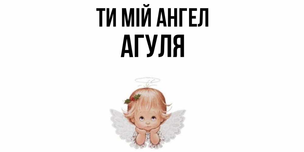 Открытка на каждый день з підписом, Агуля Ти мій ангел ангел Прикольна листівка з побажанням онлайн скачати безкоштовно 