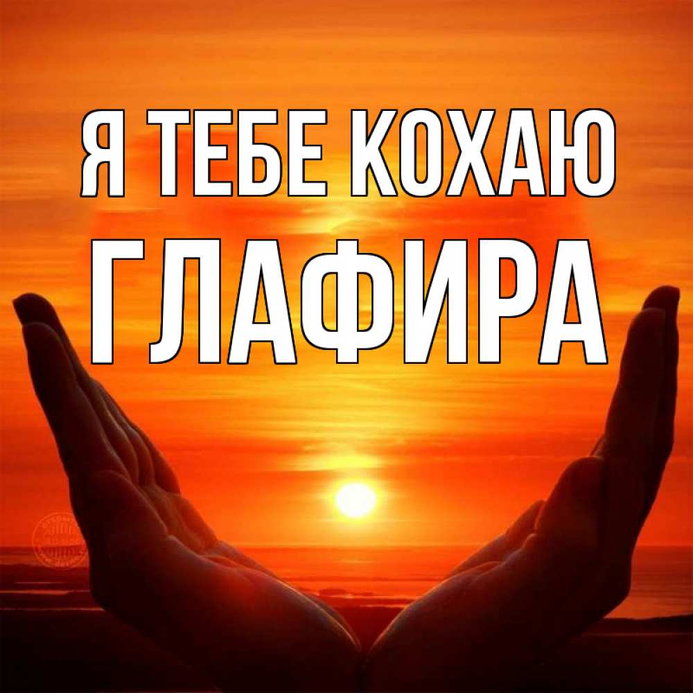 Открытка на каждый день з підписом, Глафира Я тебе кохаю в руках Прикольна листівка з побажанням онлайн скачати безкоштовно 