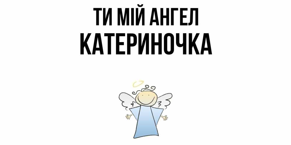 Открытка на каждый день з підписом, Катериночка Ти мій ангел ангел Прикольна листівка з побажанням онлайн скачати безкоштовно 