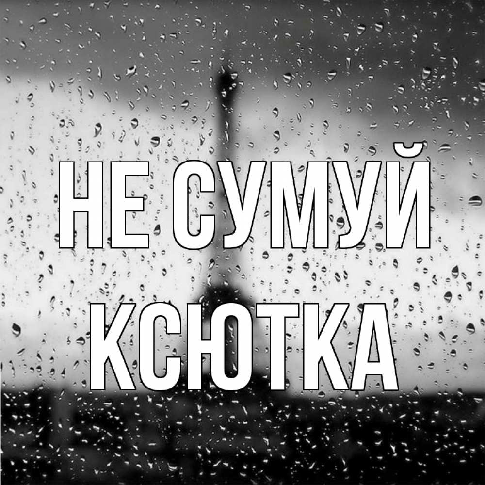 Открытка на каждый день з підписом, Ксютка Не сумуй Париж и Эйфелева башня Прикольна листівка з побажанням онлайн скачати безкоштовно 