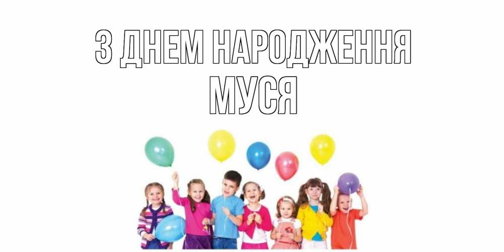 Открытка на каждый день з підписом, Муся З Днем народження Дети, шары Прикольна листівка з побажанням онлайн скачати безкоштовно 