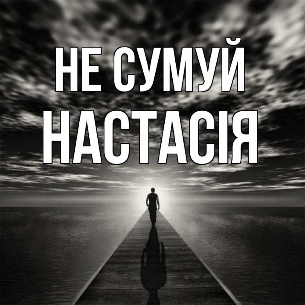 Открытка на каждый день з підписом, Настасія Не сумуй человек Прикольна листівка з побажанням онлайн скачати безкоштовно 