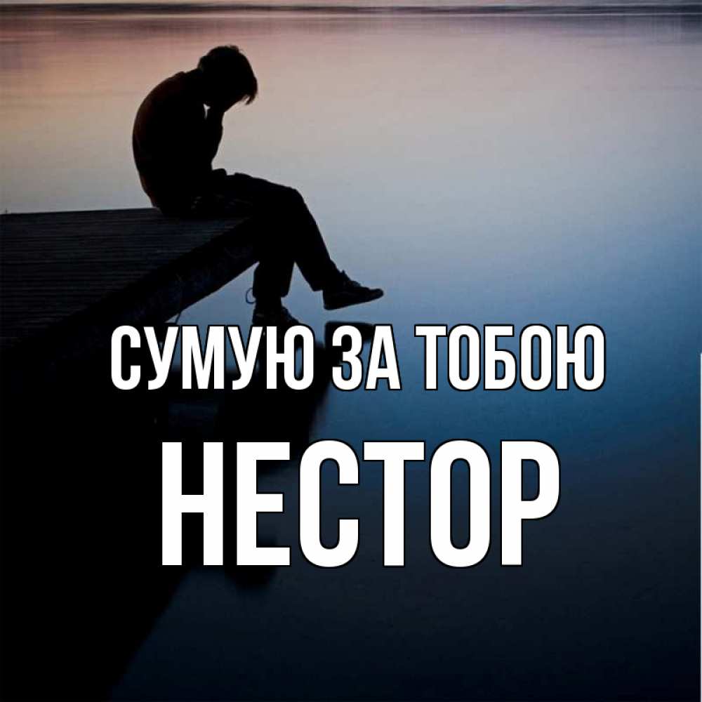 Открытка на каждый день з підписом, Нестор Сумую за тобою печаль Прикольна листівка з побажанням онлайн скачати безкоштовно 