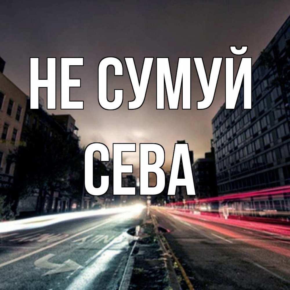 Открытка на каждый день з підписом, Сева Не сумуй съемка ночью Прикольна листівка з побажанням онлайн скачати безкоштовно 