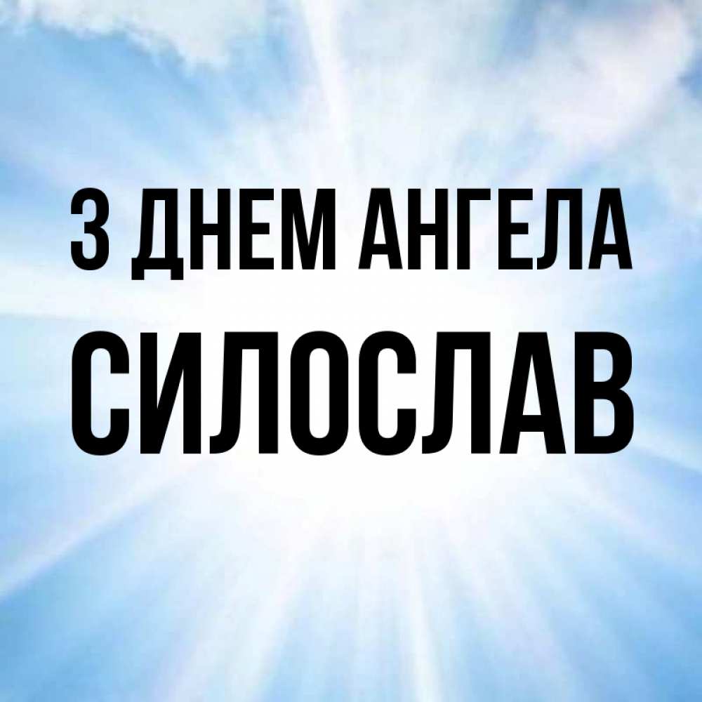 Открытка на каждый день з підписом, Силослав З Днем ангела свет небесный Прикольна листівка з побажанням онлайн скачати безкоштовно 