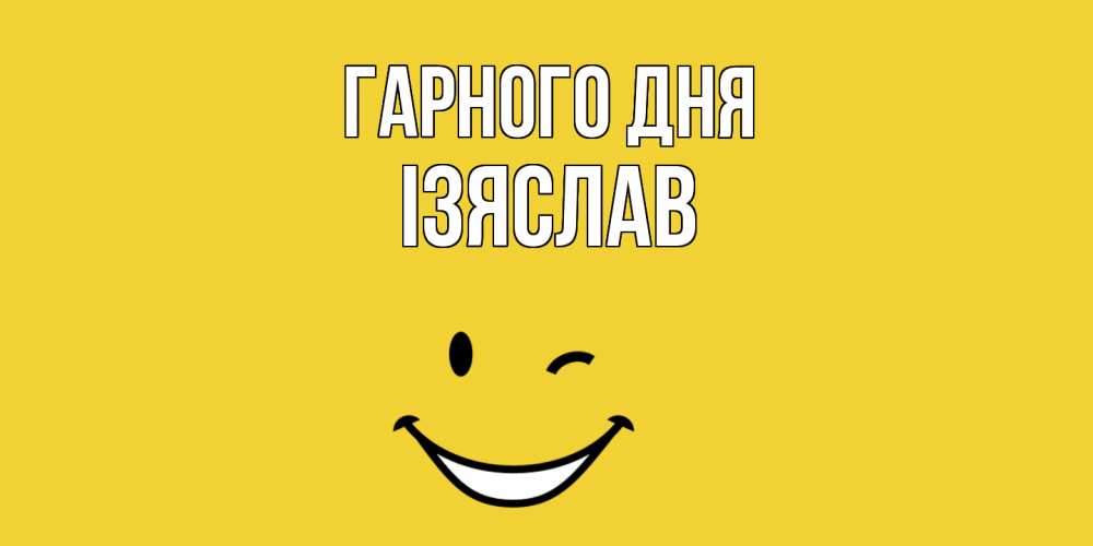 Открытка на каждый день з підписом, Ізяслав Гарного дня позитивного дня Прикольна листівка з побажанням онлайн скачати безкоштовно 