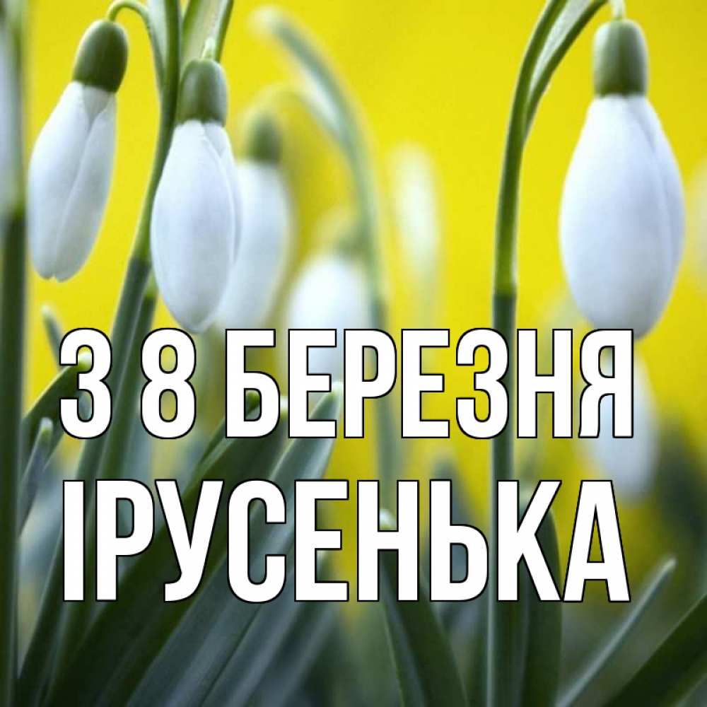 Открытка на каждый день з підписом, Ірусенька З 8 БЕРЕЗНЯ весенние цветы Прикольна листівка з побажанням онлайн скачати безкоштовно 