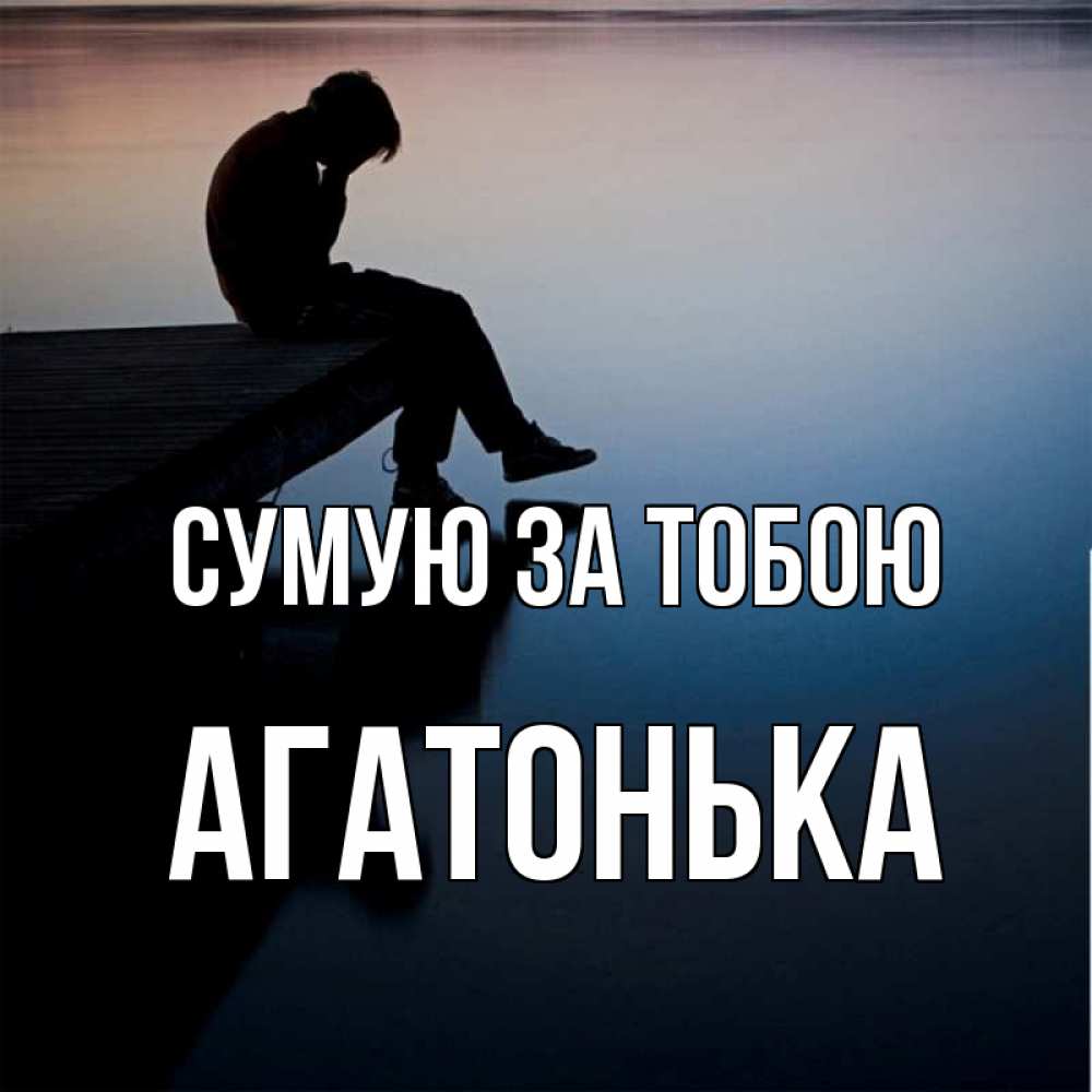 Открытка на каждый день з підписом, Агатонька Сумую за тобою печаль Прикольна листівка з побажанням онлайн скачати безкоштовно 