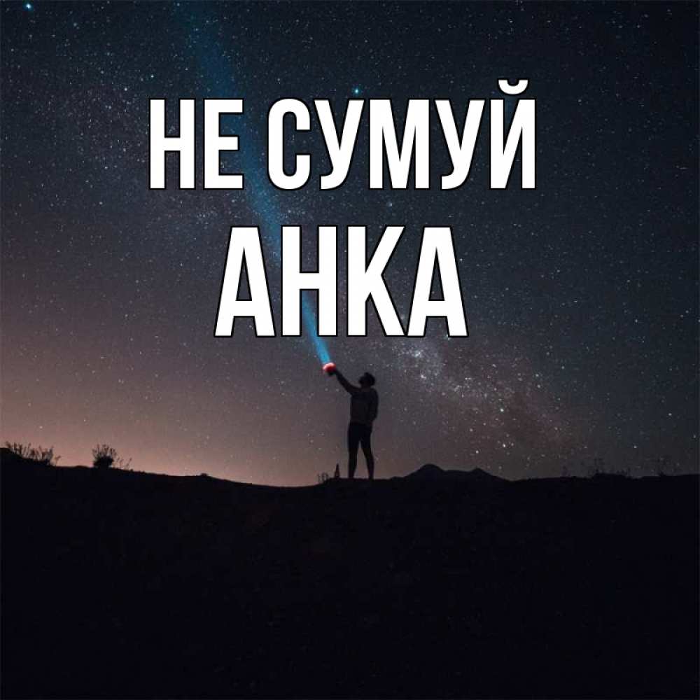 Открытка на каждый день з підписом, Анка Не сумуй луч света и млечный путь Прикольна листівка з побажанням онлайн скачати безкоштовно 