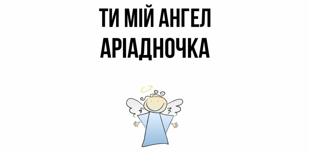 Открытка на каждый день з підписом, Аріадночка Ти мій ангел ангел Прикольна листівка з побажанням онлайн скачати безкоштовно 