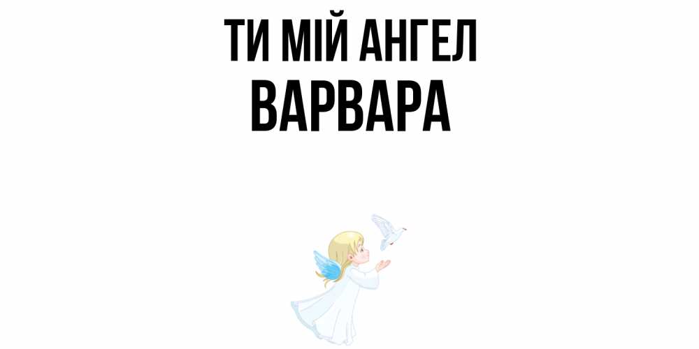 Открытка на каждый день з підписом, Варвара Ти мій ангел ангел, голубь Прикольна листівка з побажанням онлайн скачати безкоштовно 