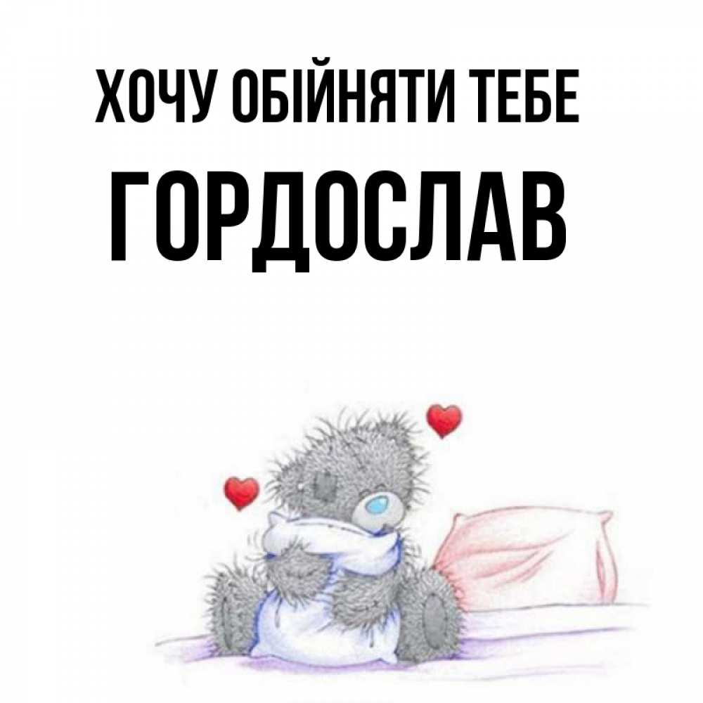 Открытка на каждый день з підписом, Гордослав Хочу обійняти тебе сердечки мишка Тедди и кроватка Прикольна листівка з побажанням онлайн скачати безкоштовно 