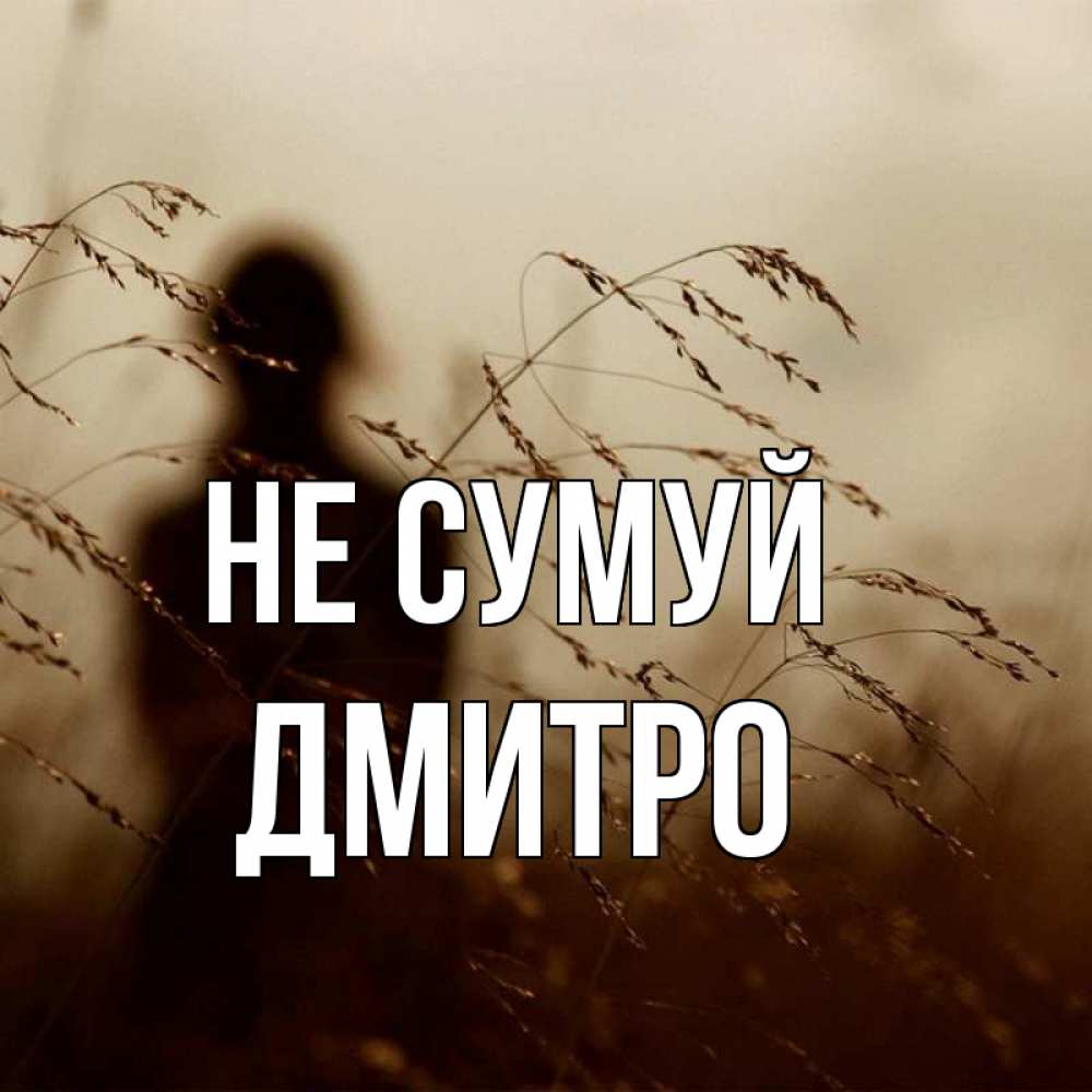 Открытка на каждый день з підписом, Дмитро Не сумуй грусть Прикольна листівка з побажанням онлайн скачати безкоштовно 