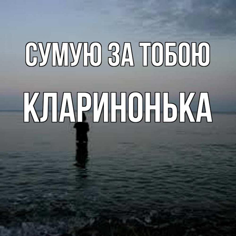 Открытка на каждый день з підписом, Кларинонька Сумую за тобою скука Прикольна листівка з побажанням онлайн скачати безкоштовно 