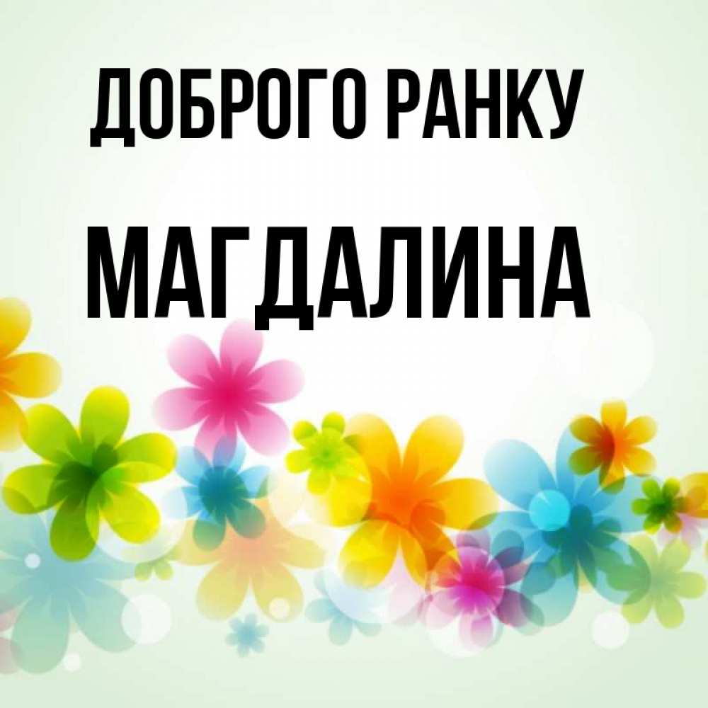 Открытка на каждый день з підписом, Магдалина Доброго ранку позитивные цветочки Прикольна листівка з побажанням онлайн скачати безкоштовно 