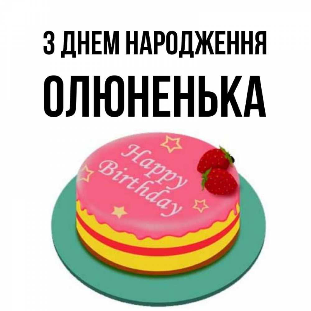 Открытка на каждый день з підписом, Олюненька З Днем народження торт, клубника, днюха Прикольна листівка з побажанням онлайн скачати безкоштовно 