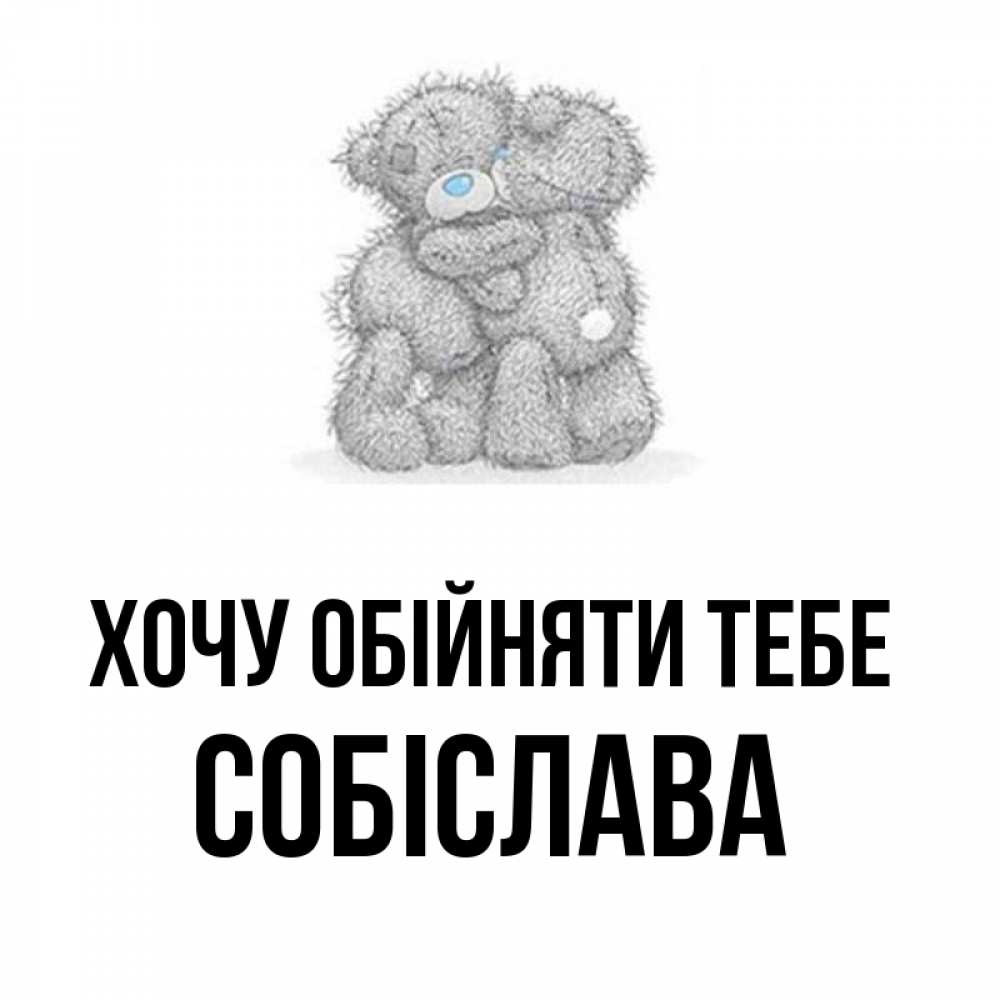Открытка на каждый день з підписом, Собіслава Хочу обійняти тебе два теддика Прикольна листівка з побажанням онлайн скачати безкоштовно 