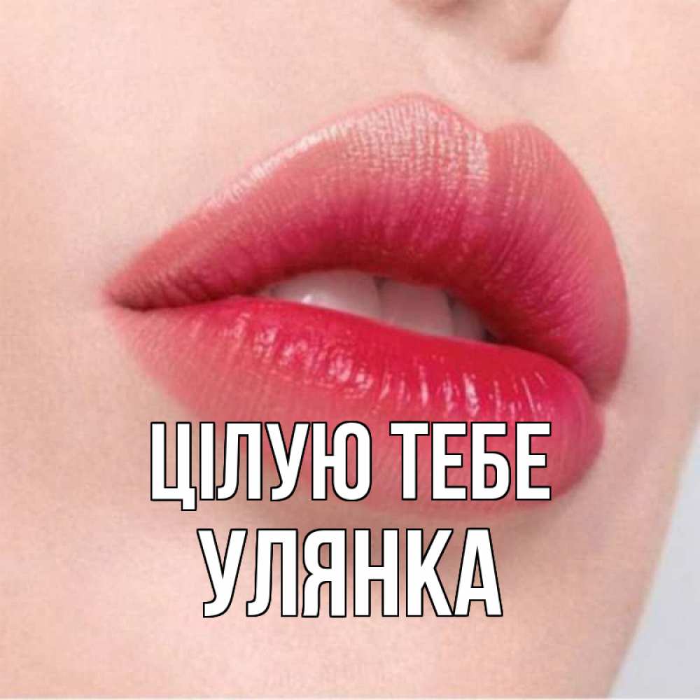 Открытка на каждый день з підписом, Улянка Цілую тебе губы зубки и нежная кожа Прикольна листівка з побажанням онлайн скачати безкоштовно 