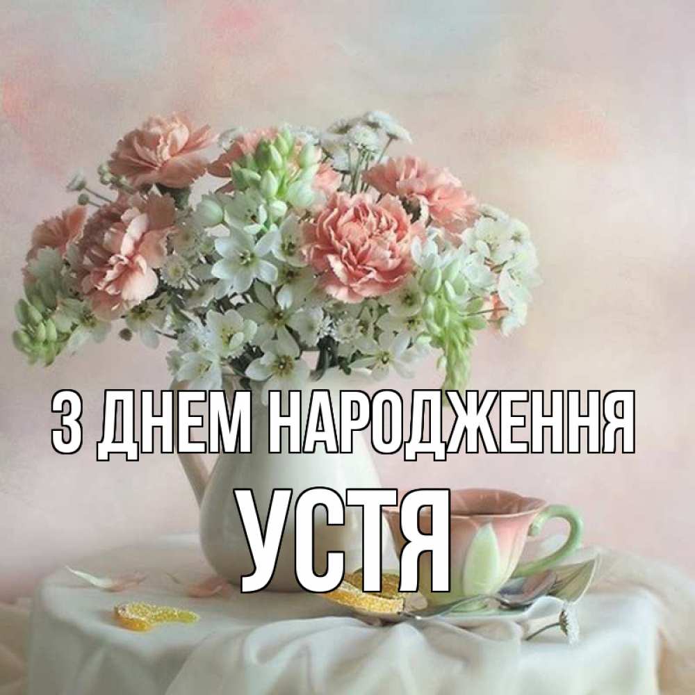 Открытка на каждый день з підписом, Устя З Днем народження с цветами Прикольна листівка з побажанням онлайн скачати безкоштовно 