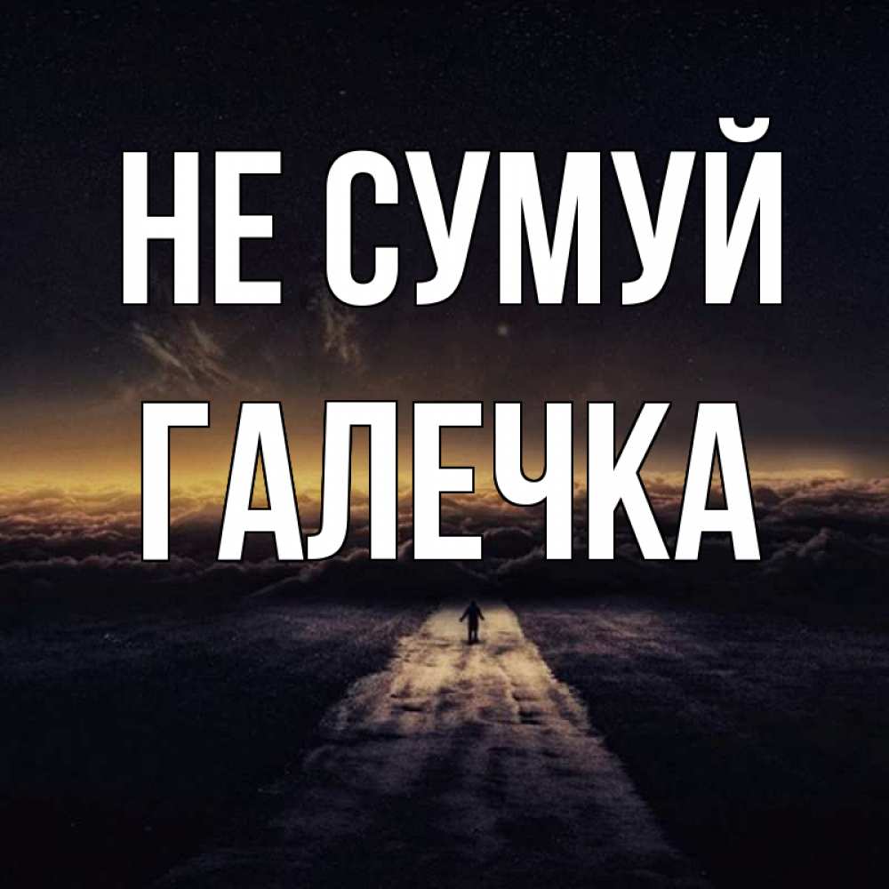 Открытка на каждый день з підписом, Галечка Не сумуй дорога в никуда Прикольна листівка з побажанням онлайн скачати безкоштовно 