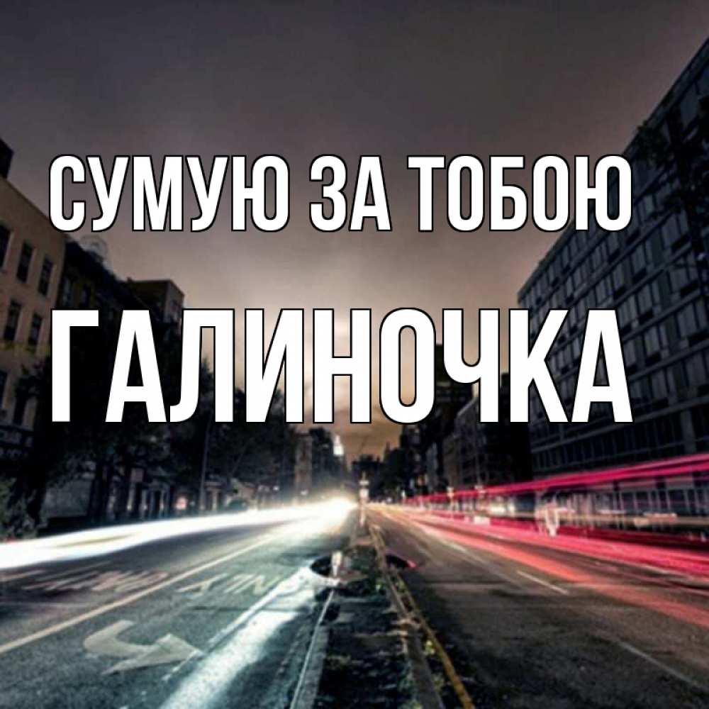 Открытка на каждый день з підписом, Галиночка Сумую за тобою приезжай Прикольна листівка з побажанням онлайн скачати безкоштовно 