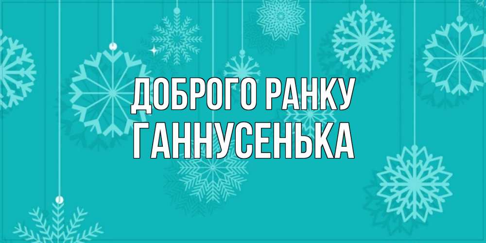 Открытка на каждый день з підписом, Ганнусенька Доброго ранку открытка со снежинками Прикольна листівка з побажанням онлайн скачати безкоштовно 
