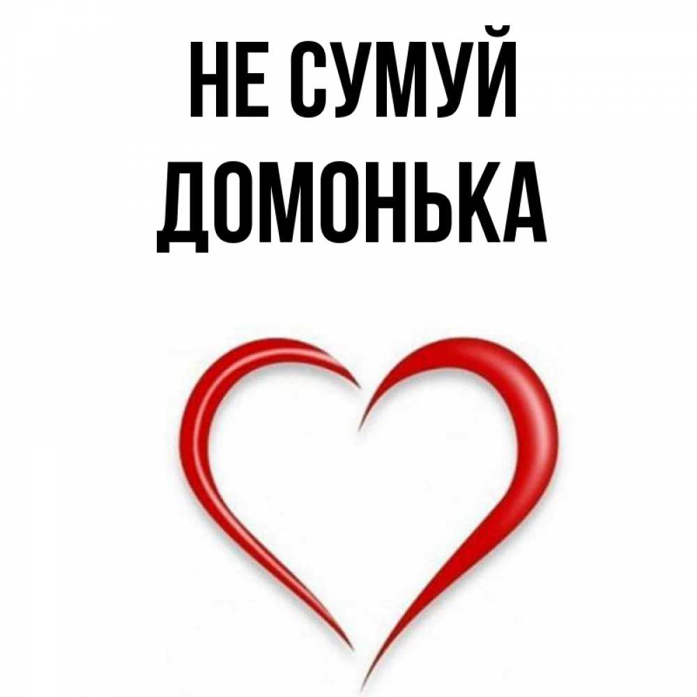 Открытка на каждый день з підписом, Домонька Не сумуй для любимой Прикольна листівка з побажанням онлайн скачати безкоштовно 