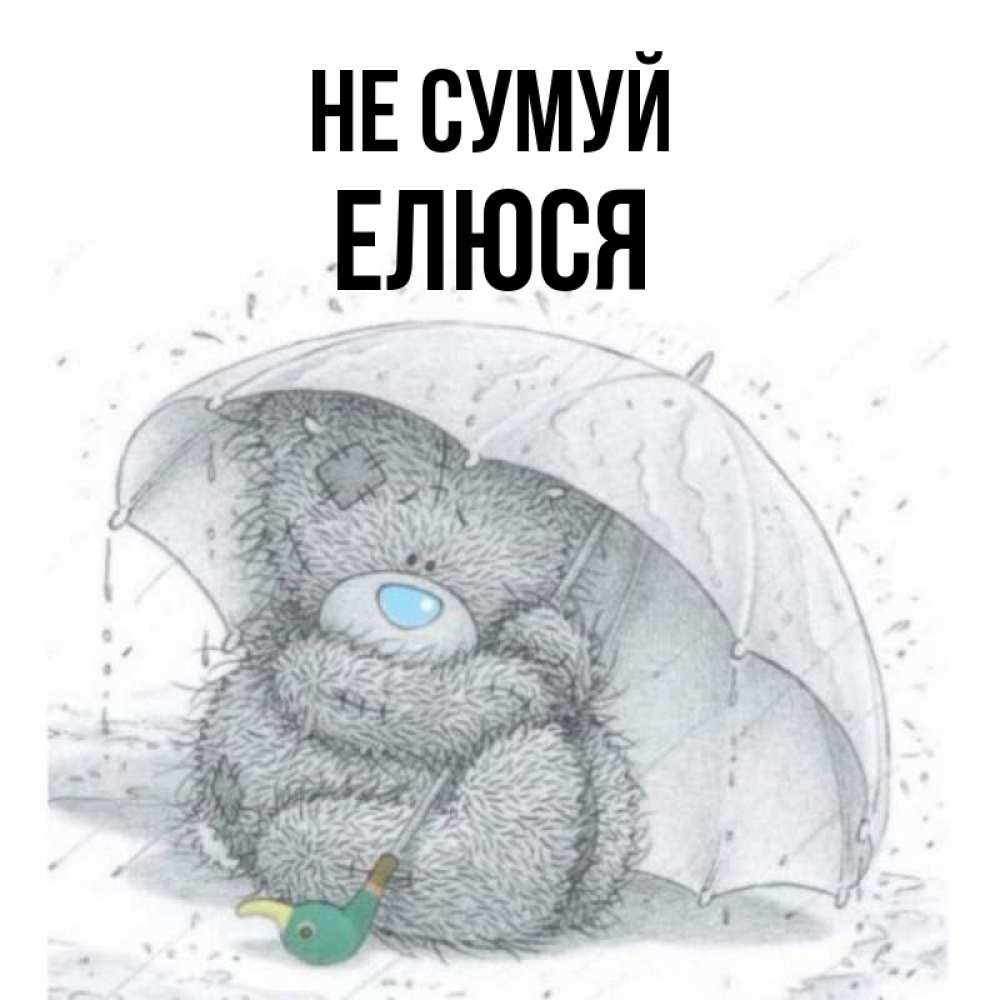 Открытка на каждый день з підписом, Елюся Не сумуй спасите мишку Тедди Прикольна листівка з побажанням онлайн скачати безкоштовно 