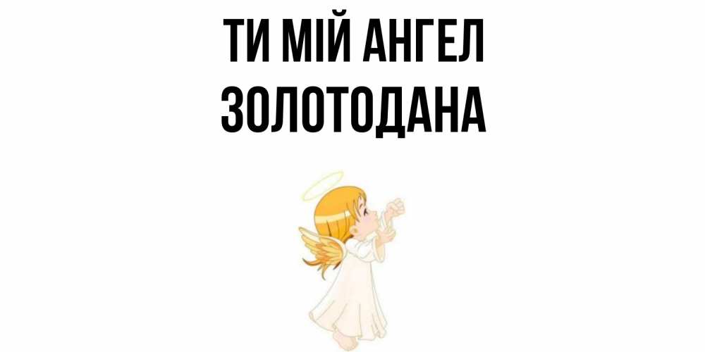 Открытка на каждый день з підписом, Золотодана Ти мій ангел ангел, девочка Прикольна листівка з побажанням онлайн скачати безкоштовно 
